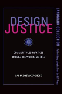 Design Justice: Community-Led Practices to Build the Worlds We Need