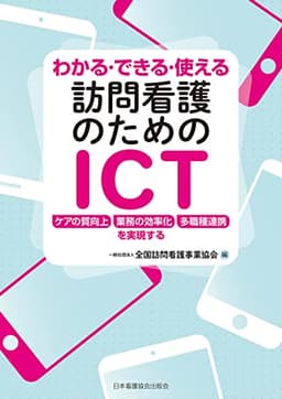 わかる・できる・使える訪問看護のためのICT : ケアの質向上/業務の効率化/多職種連携を実現する