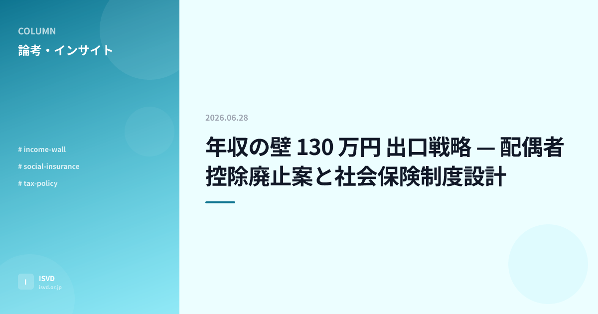 年収の壁 130 万円 出口戦略 — 配偶者控除廃止案と社会保険制度設計